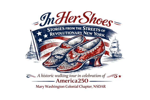 In Her Shoes: Stories from the Streets of Revolutionary New York. A historic walking tour in celebration of America250, from the Mary Washington Colonial Chapter, NSDAR.